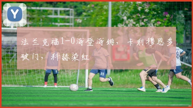 法兰克福1-0海登海姆，卡利穆恩多破门，科赫染红